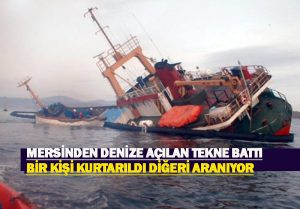Mersin’den denize açılan tekne battı: Bir kişi kurtarıldı, diğeri aranıyor…