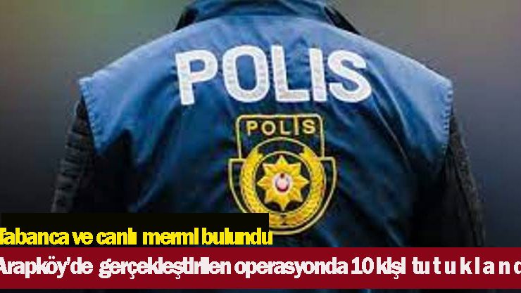 Polis tarafından yapılan operasyonda 10 kişi tutuklandı