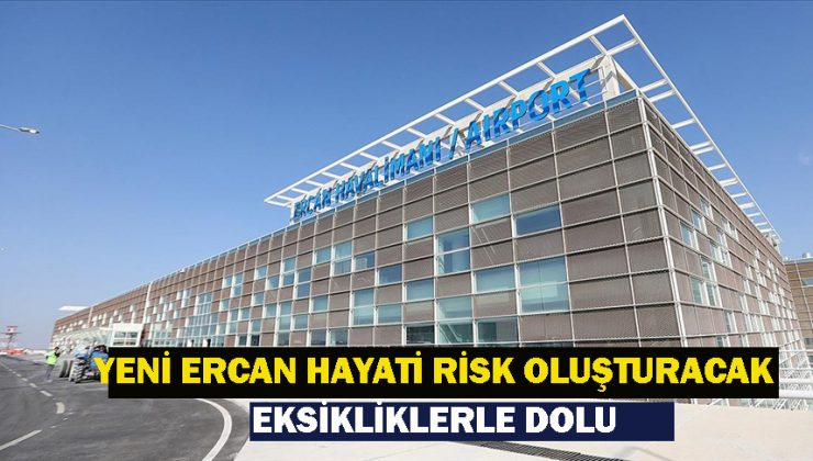 20 Temmuz’da açılacak ”Yeni Ercan Havalimanı” hayati risk oluşturacak eksikliklerle dolu