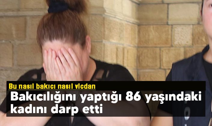 Bu nasıl insanlık? Bakıcılığını yaptığı 86 yaşındaki kadını feci şekilde darp etti