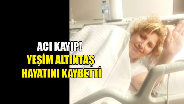 Yeşim Altıntaş hayatını kaybetti