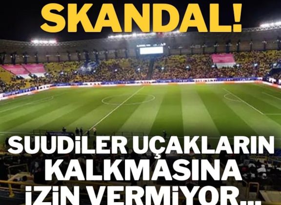 Suudiler Galatasaray ve Fenerbahçe’nin uçaklarının kalkmasına izin vermiyor