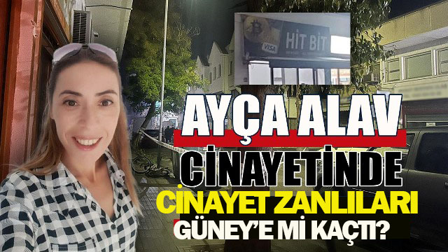 Cinayete kurban giden Ayça Alav’ın otopsisinden ölüm nedenin ağız -burun kapaması olduğu belirtildi, Katil zanlılarının Güney’e kaçtığı tahmin ediliyor