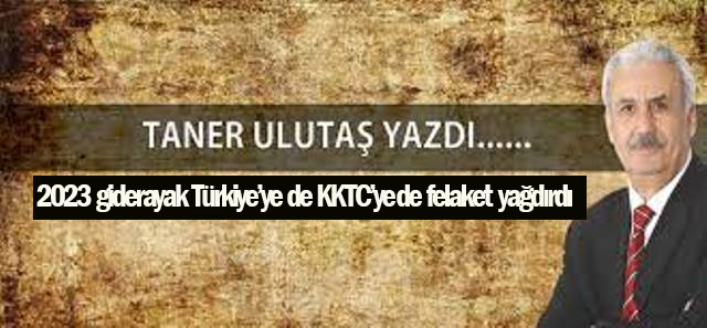 2023 giderayak Türkiye’ye ve KKTC’ye felaket yağdırdı