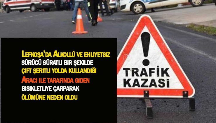 Lefkoşa’da Alkollü ve ehliyetsiz sürücüsü bisikletliye çarparak ölümüne neden oldu