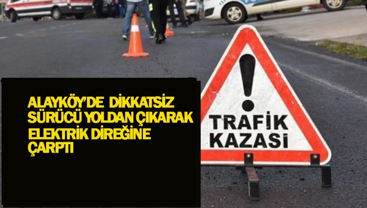 Alayköy’de meydana gelen kazada sürücü Nacid Yavuz elektrik direğine çarptı