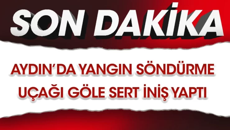 Aydın’da yangın söndürme uçağı göle sert iniş yaptı