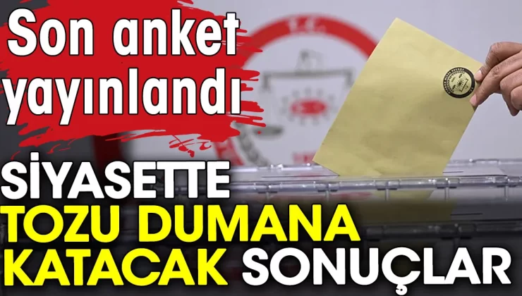 Son anket yayınlandı. Siyasette tozu dumana katacak sonuçlar