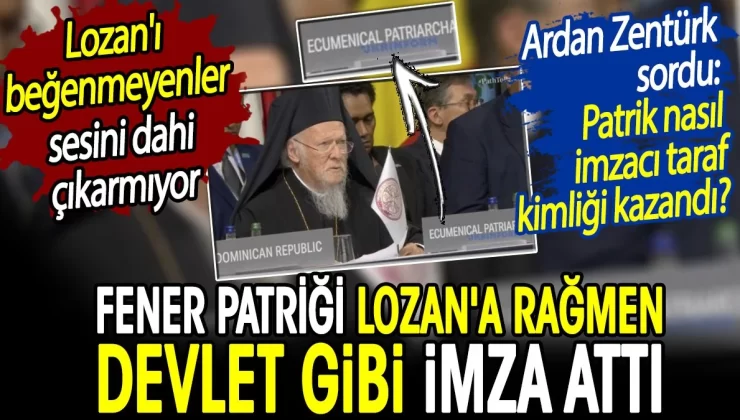 Fener Patriği Lozan’a rağmen devlet gibi imza attı. Lozan’ı beğenmeyenler sessiz