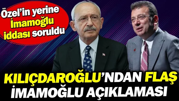 Kılıçdaroğlu’ndan flaş İmamoğlu açıklaması. Özel’in yerine İmamoğlu iddiası soruldu