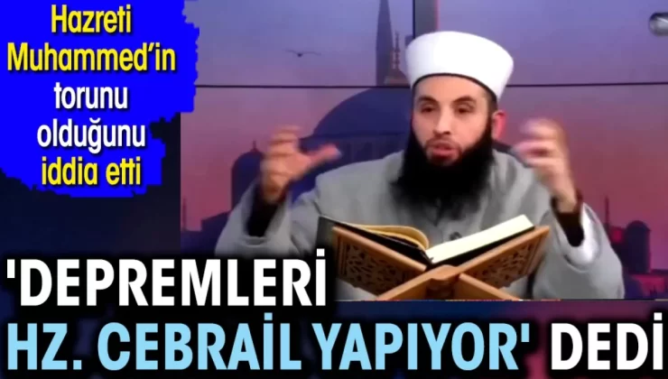 Yok artık dedirtti ‘Depremleri Hz. Cebrail yapıyor’ dedi. Hz. Muhammed’in torunu olduğunu iddia etti