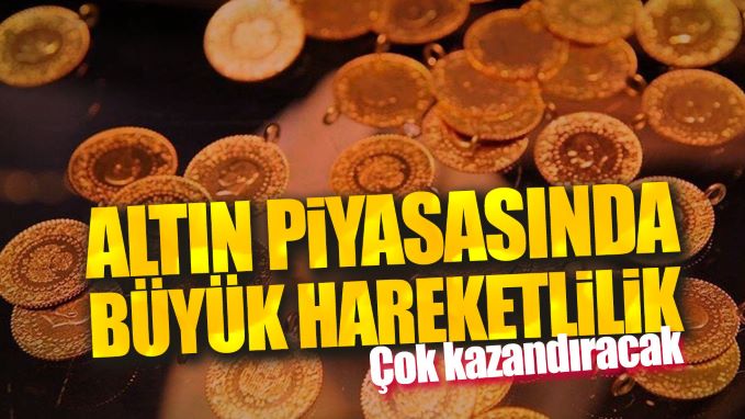 Altın piyasasında büyük hareketlilik. Çok kazandıracak