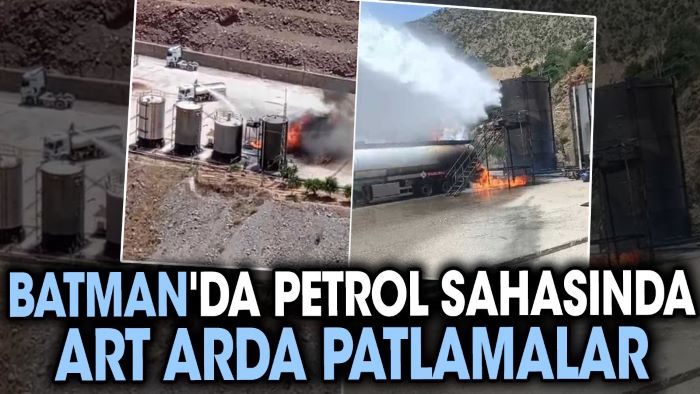 Batman’da petrol sahasında art arda patlamalar