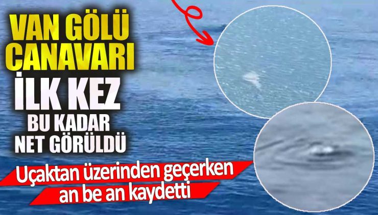 Van Gölü canavarı ilk kez bu kadar net görüldü. Uçaktan üzerinden geçerken an be an kaydetti