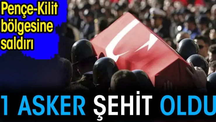 Pençe-Kilit Bölgesine saldırı. 1 asker şehit oldu