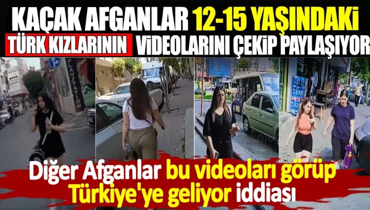 Kaçak Afganlar 12-15 yaşındaki Türk kızlarının videosunu çekip paylaşıyor