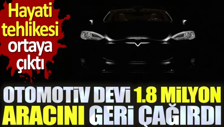 Otomotiv devi 1.8 milyon aracını geri çağırdı. Hayati tehlikesi ortaya çıktı