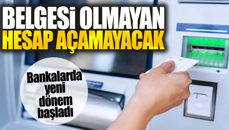 Bankalarda yeni dönem başladı. Belgesi olmayan hesap açamayacak