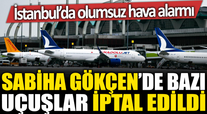 Sabiha Gökçen’de bazı uçuşlar iptal edildi! İstanbul’da olumsuz hava alarmı