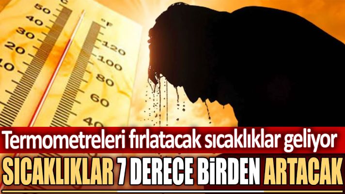 Sıcaklıklar 7 derece birden artacak