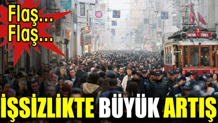 Flaş…Flaş… İşsizlikte büyük artış