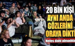 20 bin kişi aynı anda gözlerini oraya dikti. Nefes dahi almadılar