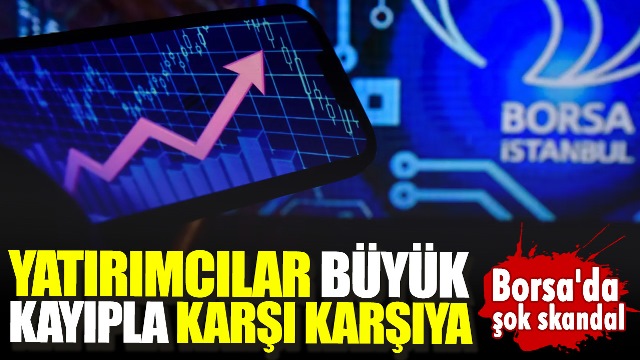 Borsa’da şok skandal. Yatırımcılar büyük kayıpla karşı karşıya