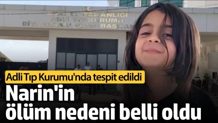 Narin’in ölüm nedeni belli oldu! Adli Tıp Kurumu’nda tespit edildi