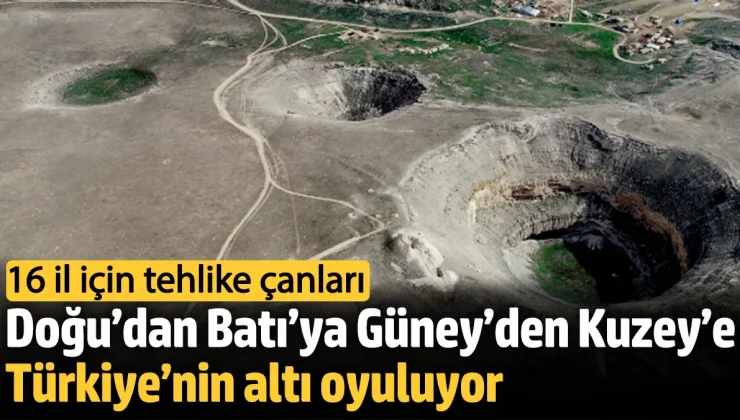 Türkiye’nin Doğu’dan Batı’ya, Güney’den Kuzey’e, altı oyuluyor obruklar oluşuyor, 16 il için tehlike çanları çalıyor