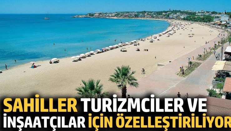 Sahiller turizmciler ve inşaatçılar için özelleştiriliyor