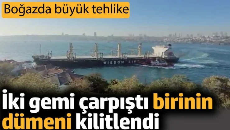 Boğazda iki gemi çarpıştı, birinin dümeni kilitlendi büyük tehlike yaşandı