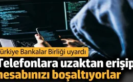 Telefonlara uzaktan erişip hesabınızı boşaltıyorlar. Türkiye Bankalar Birliği uyardı