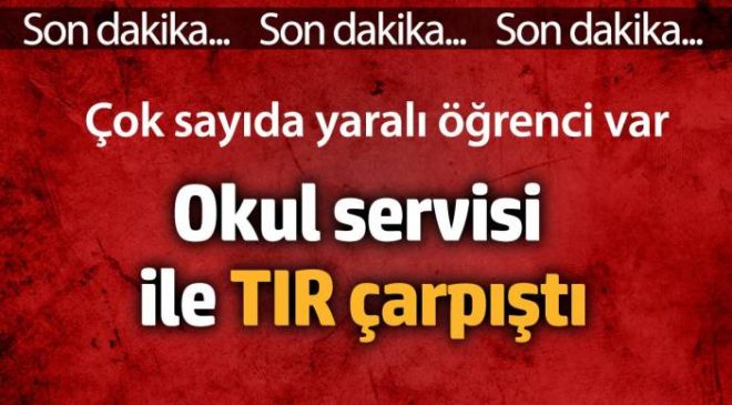 Okul servisi ile TIR çarpıştı. Çok sayıda yaralı öğrenci var