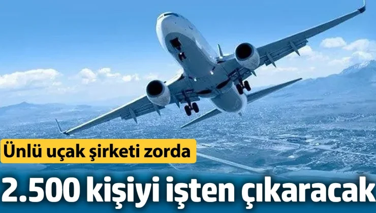 Ünlü uçak şirketi zorda! 2.500 kişiyi işten çıkaracak