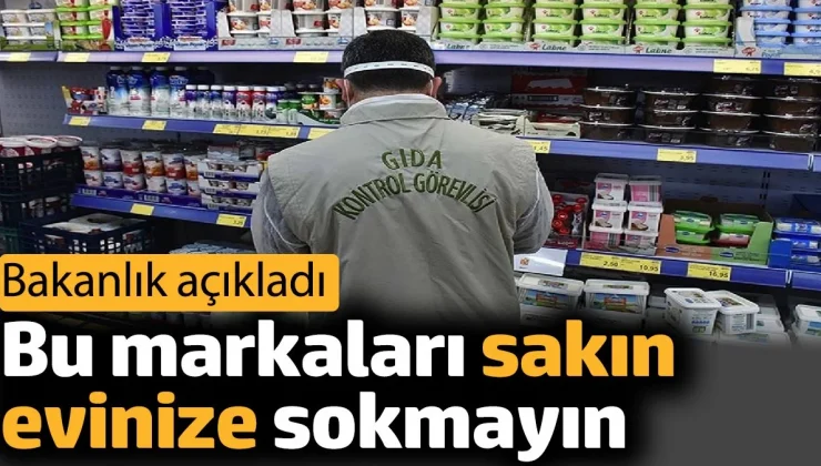 Bu markaları sakın evinize sokmayın. Bakanlık açıkladı