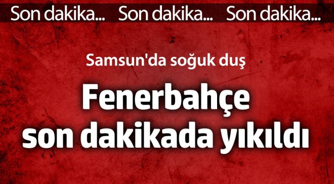 Samsunspor Fenerbahçe karşısında son dakikalarda beraberliği yakaladı