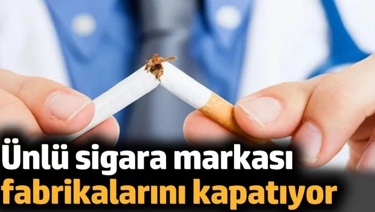 Ünlü sigara markası fabrikalarını kapatıyor, arkasından sigara zammı gelirmi?