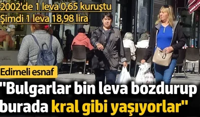 Edirneli esnaf ”Bulgarlar bin leva bozduruyorlar, burada kral gibi yaşıyorlar”