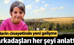 Narin cinayetinde yeni gelişme. Arkadaşları her şeyi anlattı