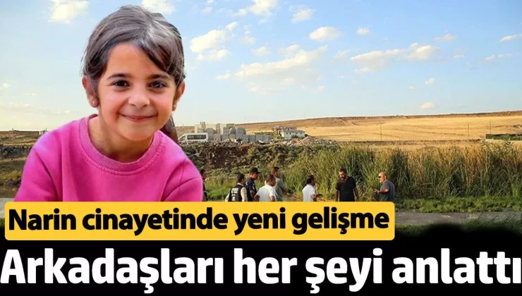 Narin cinayetinde yeni gelişme. Arkadaşları her şeyi anlattı