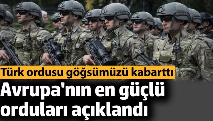 Avrupa’nın en güçlü orduları açıklandı. Türk ordusu göğsümüzü kabarttı