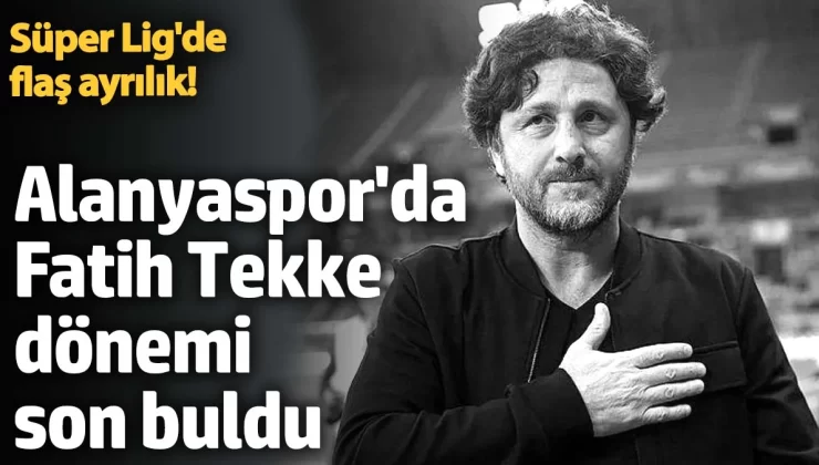 Süper Lig’de flaş ayrılık! Alanyaspor’da Fatih Tekke dönemi son buldu