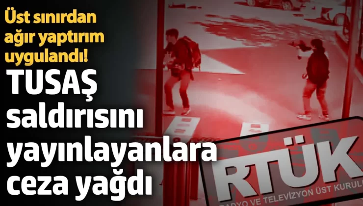 TUSAŞ saldırısını yayınlayanlara ceza yağdı, RTÜK üst sınırdan ağır yaptırım uyguladı!