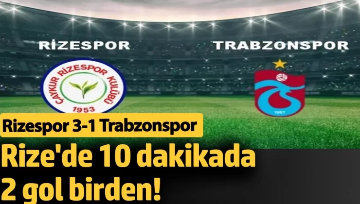 Karadeniz Derbisinde, Rize 10 dakikada 2 gol birden buldu. Rizespor 3-1 Trabzonspor