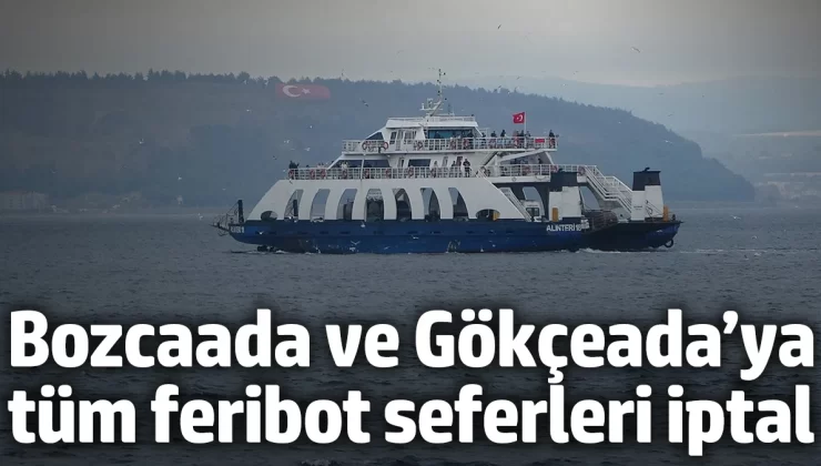 Bozcaada ve Gökçeada’ya tüm feribot seferleri iptal edildi