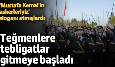 Teğmenlere tebligatlar gitmeye başladı. ‘Mustafa Kemal’in askerleriyiz’ sloganı atmışlardı