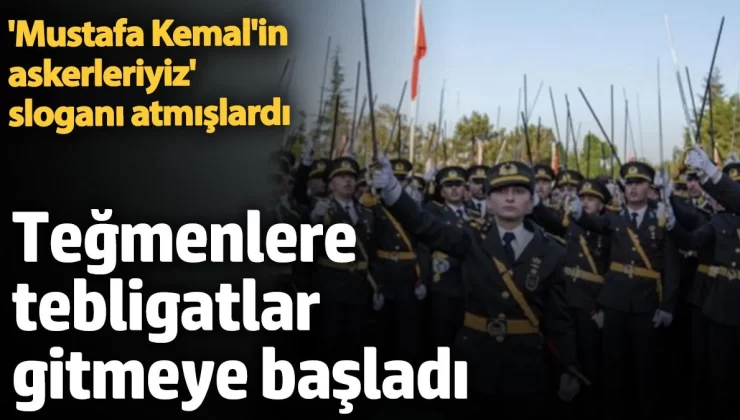 Teğmenlere tebligatlar gitmeye başladı. ‘Mustafa Kemal’in askerleriyiz’ sloganı atmışlardı